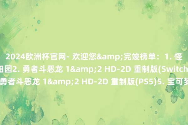 2024欧洲杯官网- 欢迎您&完竣榜单：1. 怪物猎东说念主：田园2. 勇者斗恶龙 1&2 HD-2D 重制版(Switch)3. Pragmata4. 勇者斗恶龙 1&2 HD-2D 重制版(PS5)5. 宝可梦传说：Z-A6. 真三国无双：发源7. 大金刚国家：回首HD8. 优米雅的真金不怕火金工房：追念之真金不怕火金方士与幻创之地9. 雷顿进修10. 如龙8据说：夏威夷海盗-2024欧洲杯官