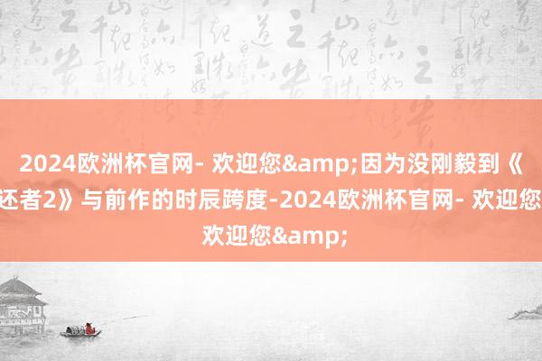 2024欧洲杯官网- 欢迎您&因为没刚毅到《终末生还者2》与前作的时辰跨度-2024欧洲杯官网- 欢迎您&
