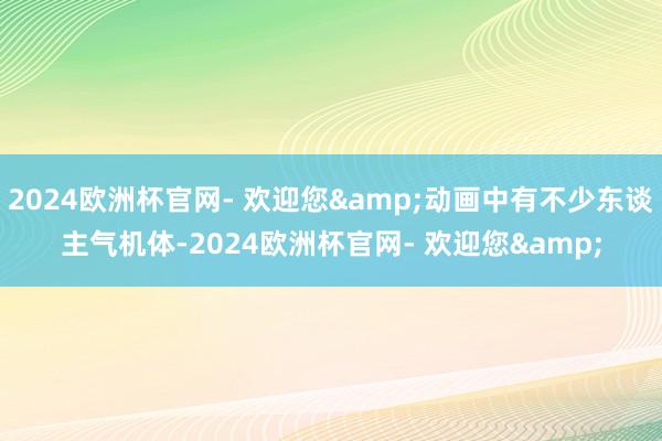 2024欧洲杯官网- 欢迎您&动画中有不少东谈主气机体-2024欧洲杯官网- 欢迎您&