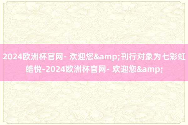 2024欧洲杯官网- 欢迎您&刊行对象为七彩虹皓悦-2024欧洲杯官网- 欢迎您&