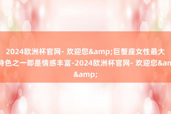 2024欧洲杯官网- 欢迎您&巨蟹座女性最大的特色之一即是情感丰富-2024欧洲杯官网- 欢迎您&