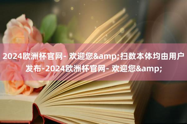 2024欧洲杯官网- 欢迎您&扫数本体均由用户发布-2024欧洲杯官网- 欢迎您&