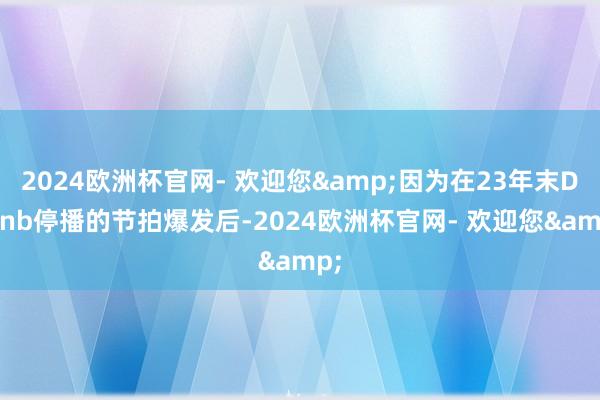 2024欧洲杯官网- 欢迎您&因为在23年末Doinb停播的节拍爆发后-2024欧洲杯官网- 欢迎您&