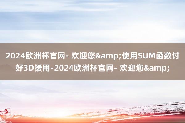 2024欧洲杯官网- 欢迎您&使用SUM函数讨好3D援用-2024欧洲杯官网- 欢迎您&