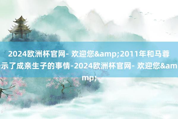 2024欧洲杯官网- 欢迎您&2011年和马蓉告示了成亲生子的事情-2024欧洲杯官网- 欢迎您&
