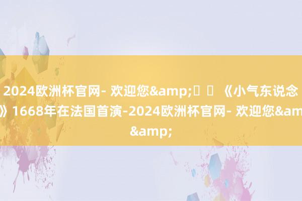 2024欧洲杯官网- 欢迎您&  《小气东说念主》1668年在法国首演-2024欧洲杯官网- 欢迎您&