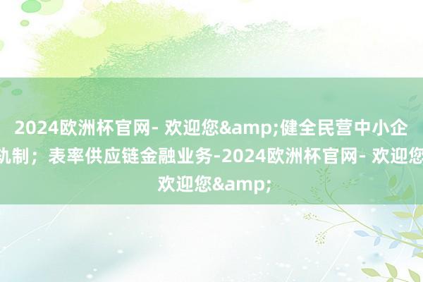 2024欧洲杯官网- 欢迎您&健全民营中小企业增信轨制；表率供应链金融业务-2024欧洲杯官网- 欢迎您&