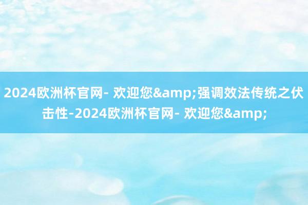 2024欧洲杯官网- 欢迎您&强调效法传统之伏击性-2024欧洲杯官网- 欢迎您&