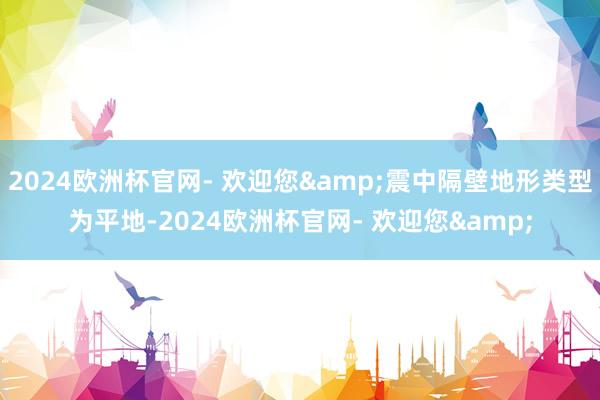 2024欧洲杯官网- 欢迎您&震中隔壁地形类型为平地-2024欧洲杯官网- 欢迎您&