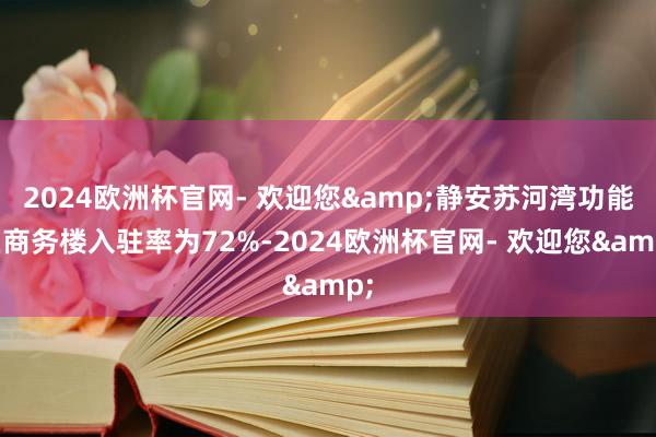 2024欧洲杯官网- 欢迎您&静安苏河湾功能区商务楼入驻率为72%-2024欧洲杯官网- 欢迎您&