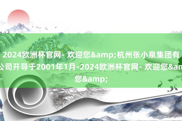 2024欧洲杯官网- 欢迎您&杭州张小泉集团有限公司开导于2001年1月-2024欧洲杯官网- 欢迎您&