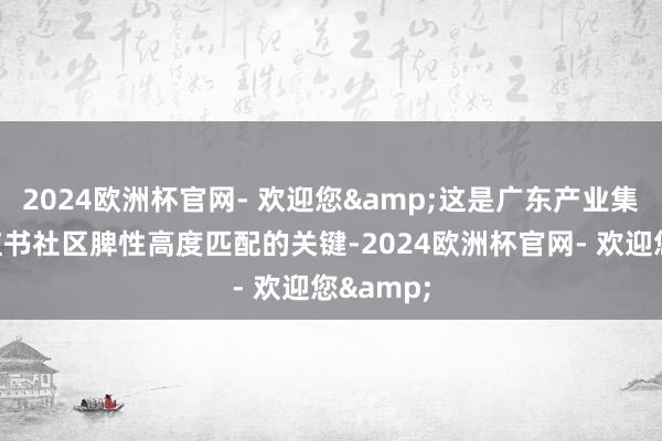 2024欧洲杯官网- 欢迎您&这是广东产业集群与小红书社区脾性高度匹配的关键-2024欧洲杯官网- 欢迎您&