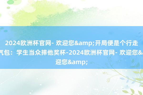 2024欧洲杯官网- 欢迎您&开局便是个行走的受气包：学生当众摔他奖杯-2024欧洲杯官网- 欢迎您&