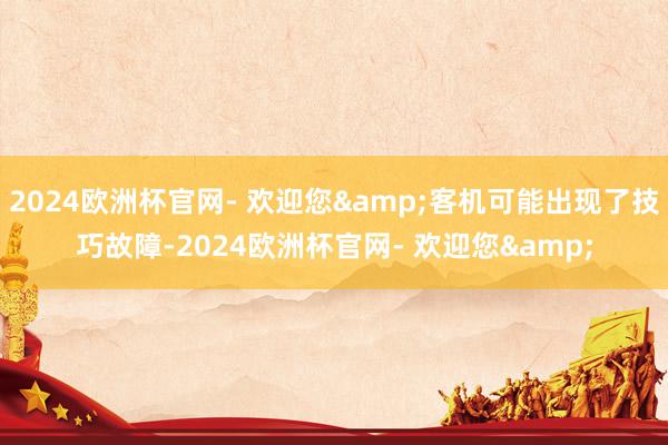 2024欧洲杯官网- 欢迎您&客机可能出现了技巧故障-2024欧洲杯官网- 欢迎您&