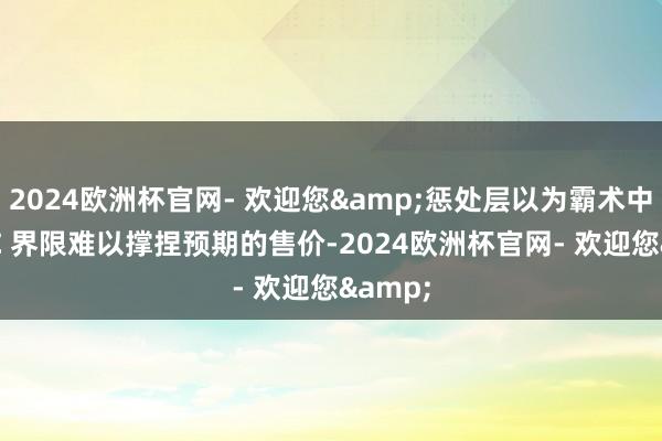 2024欧洲杯官网- 欢迎您&惩处层以为霸术中的 DLC 界限难以撑捏预期的售价-2024欧洲杯官网- 欢迎您&