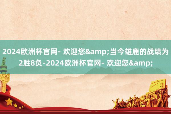 2024欧洲杯官网- 欢迎您&当今雄鹿的战绩为2胜8负-2024欧洲杯官网- 欢迎您&