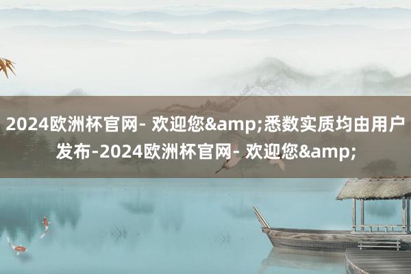 2024欧洲杯官网- 欢迎您&悉数实质均由用户发布-2024欧洲杯官网- 欢迎您&