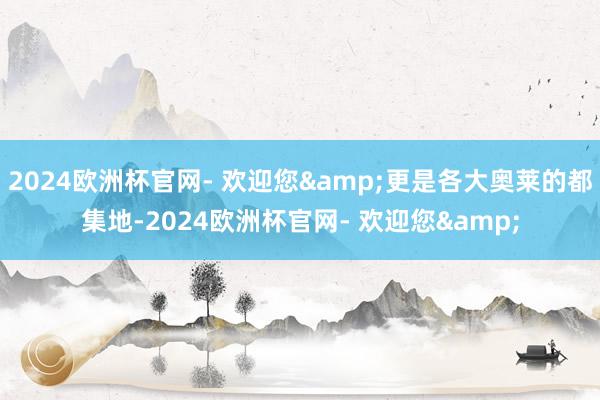 2024欧洲杯官网- 欢迎您&更是各大奥莱的都集地-2024欧洲杯官网- 欢迎您&