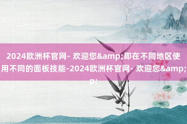 2024欧洲杯官网- 欢迎您&即在不同地区使用不同的面板技能-2024欧洲杯官网- 欢迎您&