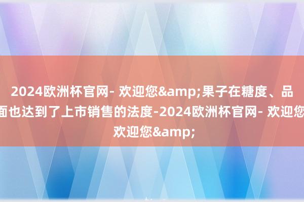 2024欧洲杯官网- 欢迎您&果子在糖度、品相配方面也达到了上市销售的法度-2024欧洲杯官网- 欢迎您&