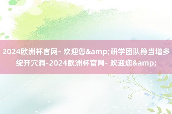 2024欧洲杯官网- 欢迎您&研学团队稳当增多绽开穴洞-2024欧洲杯官网- 欢迎您&