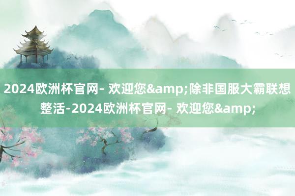 2024欧洲杯官网- 欢迎您&除非国服大霸联想整活-2024欧洲杯官网- 欢迎您&