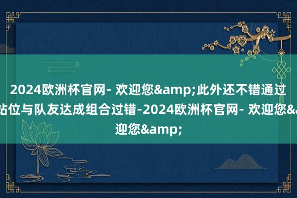 2024欧洲杯官网- 欢迎您&此外还不错通过合理站位与队友达成组合过错-2024欧洲杯官网- 欢迎您&