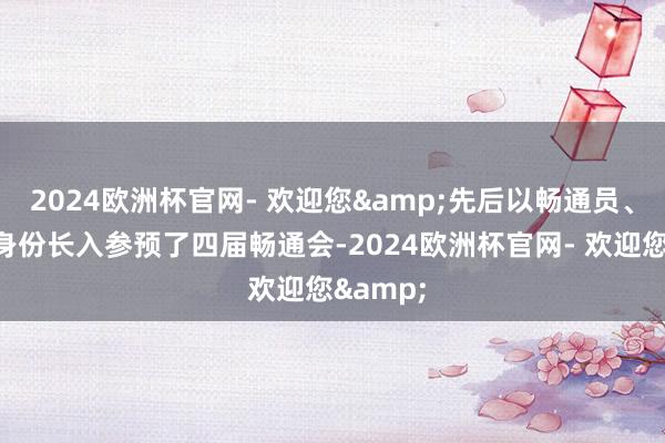 2024欧洲杯官网- 欢迎您&先后以畅通员、素质员身份长入参预了四届畅通会-2024欧洲杯官网- 欢迎您&